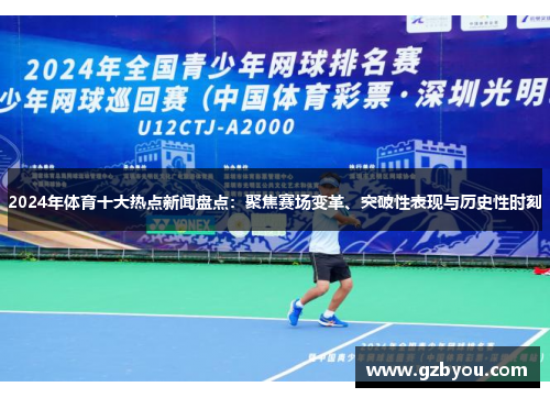 2024年体育十大热点新闻盘点：聚焦赛场变革、突破性表现与历史性时刻